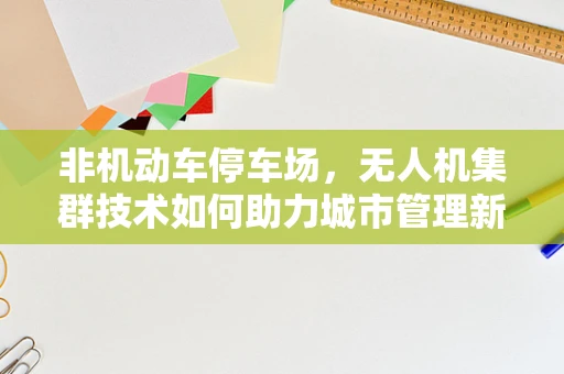 非机动车停车场，无人机集群技术如何助力城市管理新篇章？
