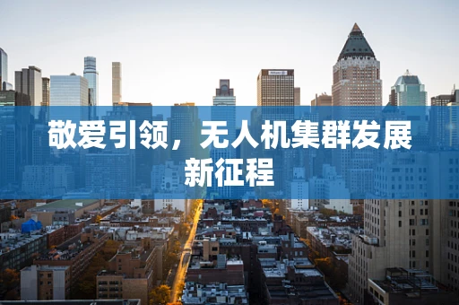 敬爱引领，无人机集群发展新征程