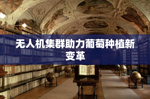 无人机集群助力葡萄种植新变革