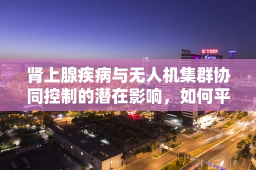 肾上腺疾病与无人机集群协同控制的潜在影响，如何平衡性能与健康？