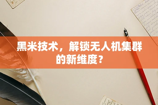 黑米技术，解锁无人机集群的新维度？