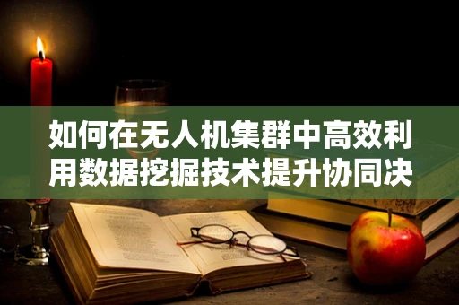 如何在无人机集群中高效利用数据挖掘技术提升协同决策？