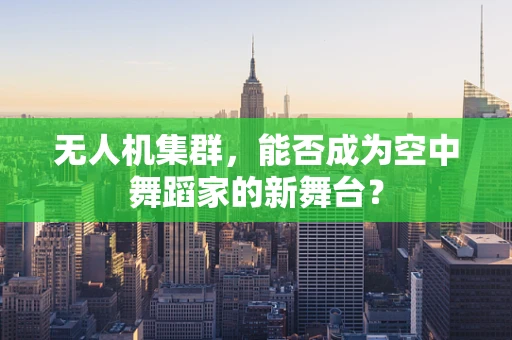 无人机集群，能否成为空中舞蹈家的新舞台？