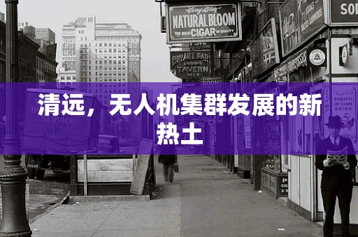 清远，无人机集群发展的新热土