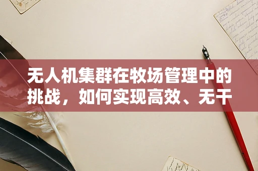 无人机集群在牧场管理中的挑战，如何实现高效、无干扰的牲畜监测？