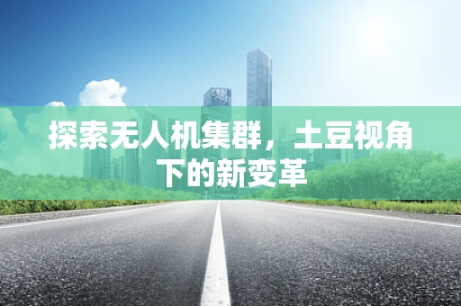 探索无人机集群，土豆视角下的新变革