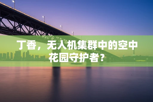 丁香，无人机集群中的空中花园守护者？