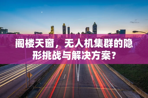 阁楼天窗，无人机集群的隐形挑战与解决方案？