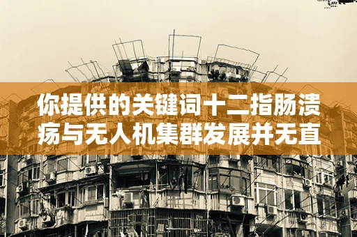 你提供的关键词十二指肠溃疡与无人机集群发展并无直接关联，我猜你可能是有一些误解，以下为你基于无人机集群发展创作的文章