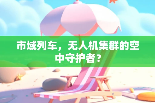 市域列车，无人机集群的空中守护者？