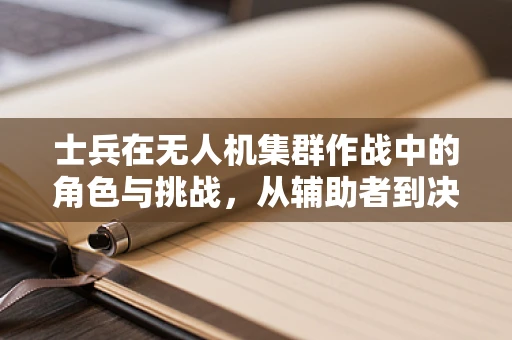 士兵在无人机集群作战中的角色与挑战，从辅助者到决策者的转变？