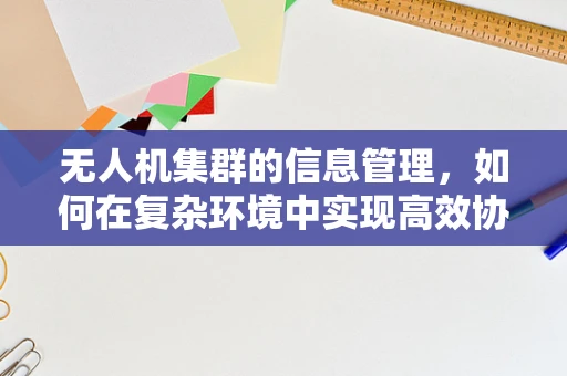 无人机集群的信息管理，如何在复杂环境中实现高效协同？