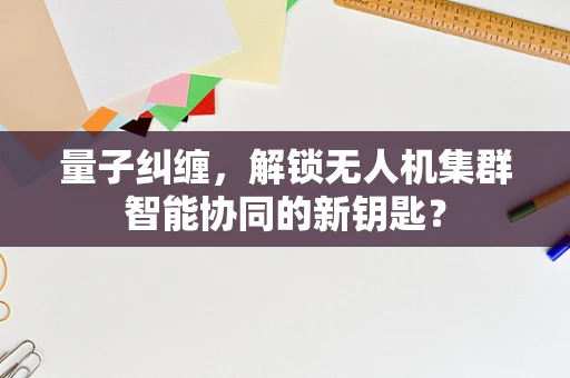 量子纠缠，解锁无人机集群智能协同的新钥匙？