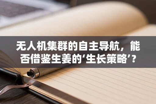 无人机集群的自主导航，能否借鉴生姜的‘生长策略’？