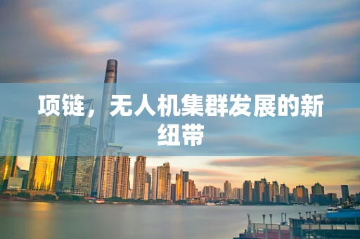 项链，无人机集群发展的新纽带