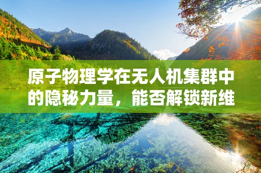 原子物理学在无人机集群中的隐秘力量，能否解锁新维度？
