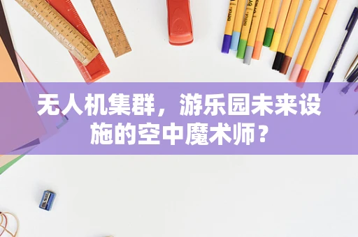 无人机集群，游乐园未来设施的空中魔术师？