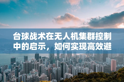 台球战术在无人机集群控制中的启示，如何实现高效避障与协同？