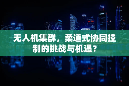 无人机集群，柔道式协同控制的挑战与机遇？