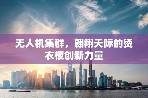 无人机集群，翱翔天际的烫衣板创新力量