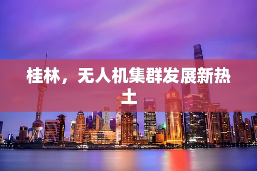 桂林，无人机集群发展新热土