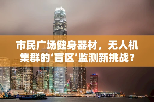 市民广场健身器材，无人机集群的‘盲区’监测新挑战？