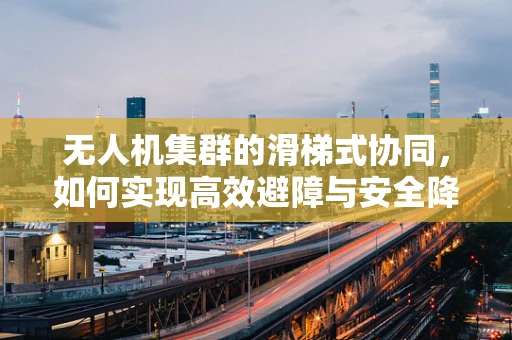 无人机集群的滑梯式协同，如何实现高效避障与安全降落？