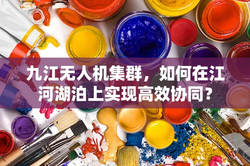九江无人机集群，如何在江河湖泊上实现高效协同？