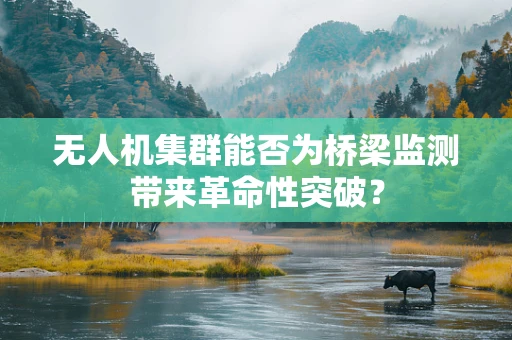 无人机集群能否为桥梁监测带来革命性突破？