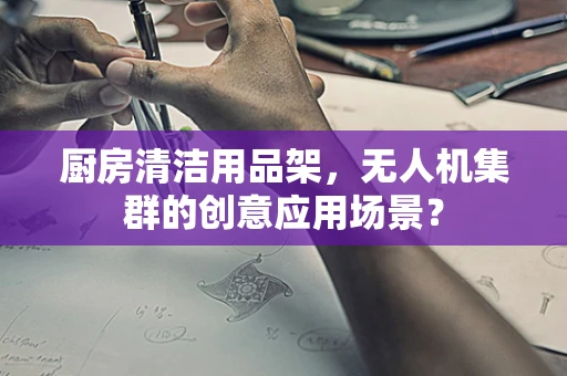 厨房清洁用品架，无人机集群的创意应用场景？