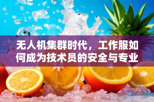 无人机集群时代，工作服如何成为技术员的安全与专业新‘翼’？