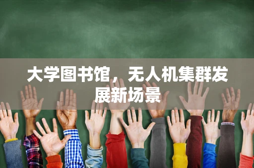 大学图书馆，无人机集群发展新场景