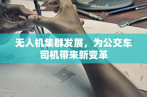 无人机集群发展，为公交车司机带来新变革