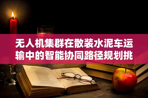 无人机集群在散装水泥车运输中的智能协同路径规划挑战？
