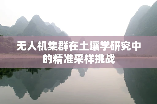 无人机集群在土壤学研究中的精准采样挑战