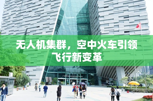 无人机集群，空中火车引领飞行新变革