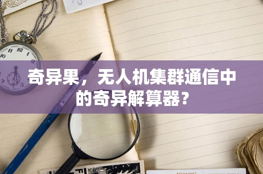 奇异果，无人机集群通信中的奇异解算器？