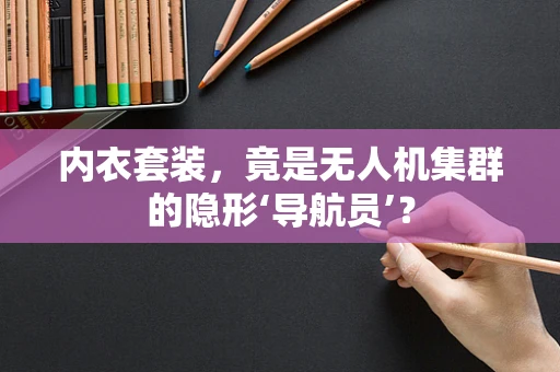 内衣套装，竟是无人机集群的隐形‘导航员’？