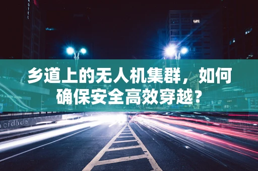 乡道上的无人机集群，如何确保安全高效穿越？