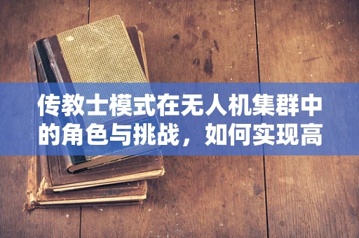 传教士模式在无人机集群中的角色与挑战，如何实现高效信息传递？