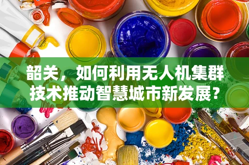 韶关，如何利用无人机集群技术推动智慧城市新发展？