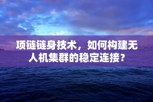项链链身技术，如何构建无人机集群的稳定连接？
