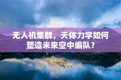 无人机集群，天体力学如何塑造未来空中编队？
