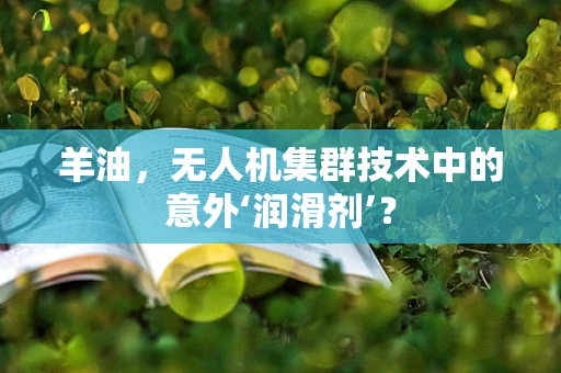 羊油，无人机集群技术中的意外‘润滑剂’？