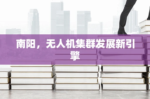 南阳，无人机集群发展新引擎