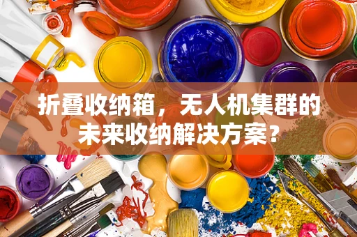 折叠收纳箱，无人机集群的未来收纳解决方案？