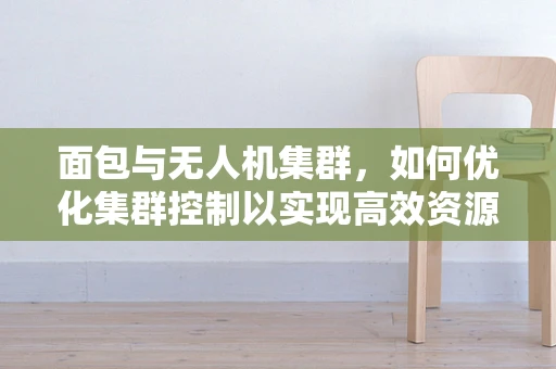 面包与无人机集群，如何优化集群控制以实现高效资源分配？