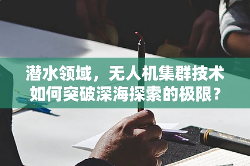 潜水领域，无人机集群技术如何突破深海探索的极限？