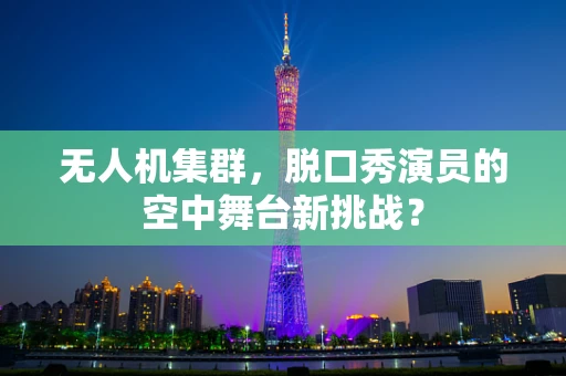 无人机集群，脱口秀演员的空中舞台新挑战？