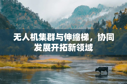 无人机集群与伸缩梯，协同发展开拓新领域